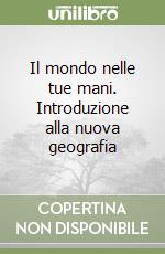 Il mondo nelle tue mani. Introduzione alla nuova geografia libro