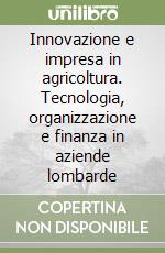 Innovazione e impresa in agricoltura. Tecnologia, organizzazione e finanza in aziende lombarde libro