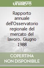 Rapporto annuale dell'Osservatorio regionale del mercato del lavoro. Giugno 1988 libro