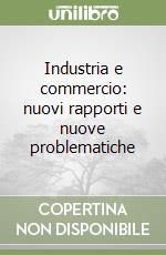 Industria e commercio: nuovi rapporti e nuove problematiche libro