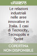 Le relazioni industriali nelle aree innovative in Italia. I casi di Tecnocity, Tecnopolis e Sprint libro