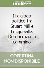 Il dialogo politico fra Stuart Mill e Tocqueville. Democrazia in cammino