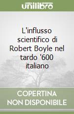 L'influsso scientifico di Robert Boyle nel tardo '600 italiano libro