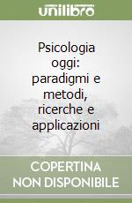 Psicologia oggi: paradigmi e metodi, ricerche e applicazioni libro