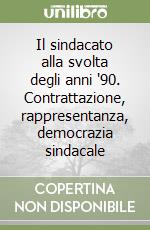 Il sindacato alla svolta degli anni '90. Contrattazione, rappresentanza, democrazia sindacale libro