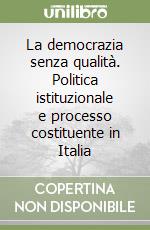 La democrazia senza qualità. Politica istituzionale e processo costituente in Italia libro