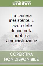 La carriera inesistente. I lavori delle donne nella pubblica amministrazione libro