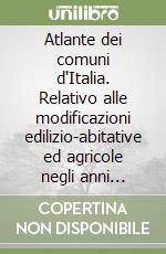 Atlante dei comuni d'Italia. Relativo alle modificazioni edilizio-abitative ed agricole negli anni Settanta e primi anni Ottanta libro