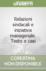 Relazioni sindacali e iniziativa manageriale. Testo e casi libro