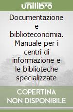 Documentazione e biblioteconomia. Manuale per i centri di informazione e le biblioteche specializzate libro