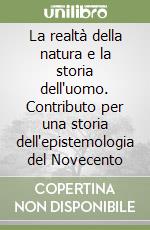 La realtà della natura e la storia dell'uomo. Contributo per una storia dell'epistemologia del Novecento libro