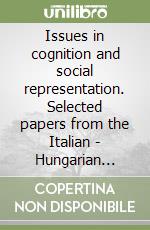 Issues in cognition and social representation. Selected papers from the Italian - Hungarian psycology Symposium libro