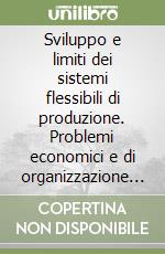 Sviluppo e limiti dei sistemi flessibili di produzione. Problemi economici e di organizzazione del lavoro nei nuovi sistemi di macchine