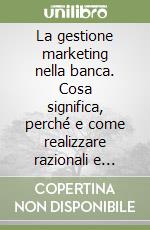 La gestione marketing nella banca. Cosa significa, perché e come realizzare razionali e dinamiche politiche di mercato negli istituti di credito libro