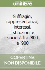 Suffragio, rappresentanza, interessi. Istituzioni e società fra '800 e '900