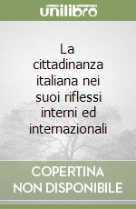 La cittadinanza italiana nei suoi riflessi interni ed internazionali