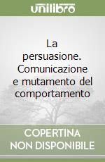 La persuasione. Comunicazione e mutamento del comportamento libro