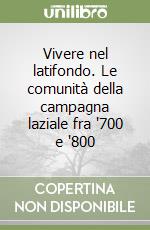 Vivere nel latifondo. Le comunità della campagna laziale fra '700 e '800 libro