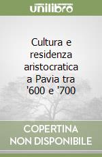 Cultura e residenza aristocratica a Pavia tra '600 e '700