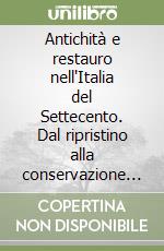 Antichità e restauro nell'Italia del Settecento. Dal ripristino alla conservazione delle opere d'arte libro