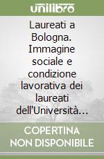 Laureati a Bologna. Immagine sociale e condizione lavorativa dei laureati dell'Università di Bologna libro