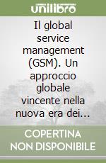 Il global service management (GSM). Un approccio globale vincente nella nuova era dei servizi libro