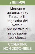 Elezioni e automazione. Tutela della regolarità del voto e prospettive di innovazione tecnologica libro