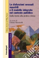 Le disfunzioni sessuali maschili e il modello integrato nel contesto pubblico. Dalla teoria alla pratica clinica libro