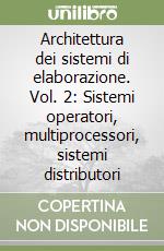 Architettura dei sistemi di elaborazione. Vol. 2: Sistemi operatori, multiprocessori, sistemi distributori libro