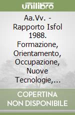 Aa.Vv. - Rapporto Isfol 1988. Formazione, Orientamento, Occupazione, Nuove Tecnologie, Professionalit??. libro