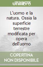 L'uomo e la natura. Ossia la superficie terrestre modificata per opera dell'uomo