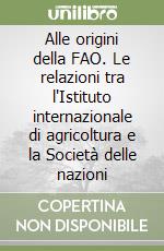 Alle origini della FAO. Le relazioni tra l'Istituto internazionale di agricoltura e la Società delle nazioni libro