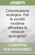 Comunicazione ecologica. Può la società moderna affrontare le minacce ecologiche? libro