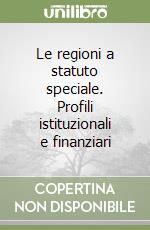 Le regioni a statuto speciale. Profili istituzionali e finanziari