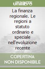 La finanza regionale. Le regioni a statuto ordinario e speciale nell'evoluzione recente