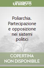 Poliarchia. Partecipazione e opposizione nei sistemi politici libro