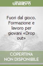 Fuori dal gioco. Formazione e lavoro per giovani «Drop out» libro