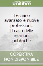 Terziario avanzato e nuove professioni. Il caso delle relazioni pubbliche libro