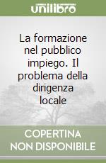 La formazione nel pubblico impiego. Il problema della dirigenza locale libro