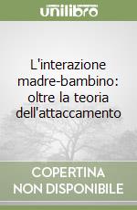 L'interazione madre-bambino: oltre la teoria dell'attaccamento libro