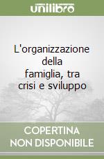 L'organizzazione della famiglia, tra crisi e sviluppo libro