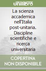 La scienza accademica nell'Italia post-unitaria. Discipline scientifiche e ricerca universitaria libro