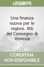 Una finanza nuova per le regioni. Atti del Convegno di Venezia libro