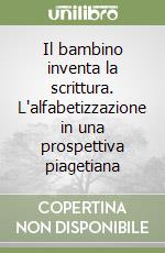 Il bambino inventa la scrittura. L'alfabetizzazione in una prospettiva piagetiana libro