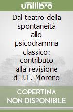 Dal teatro della spontaneità allo psicodramma classico: contributo alla revisione di J.L. Moreno libro