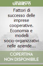 Fattori di successo delle imprese cooperative. Economia e modelli socio-organizzativi nelle aziende autogestite libro