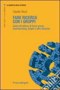 Fare ricerca con i gruppi. Guida all'utilizzo di focus group, brainstorming, Delphi e altre tecniche