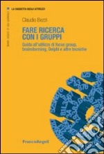 Fare ricerca con i gruppi. Guida all'utilizzo di focus group, brainstorming, Delphi e altre tecniche libro