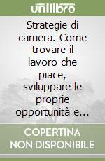 Strategie di carriera. Come trovare il lavoro che piace, sviluppare le proprie opportunità e «Sopravvivere» al successo libro