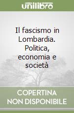 Il fascismo in Lombardia. Politica, economia e società libro